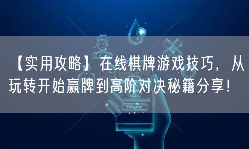 【实用攻略】在线棋牌游戏技巧，从玩转开始赢牌到高阶对决秘籍分享！