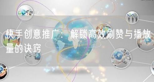 快手创意推广：解锁高效刷赞与播放量的诀窍
