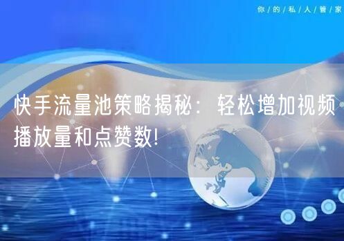 快手流量池策略揭秘：轻松增加视频播放量和点赞数!