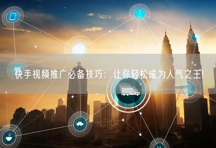 快手视频推广必备技巧：让你轻松成为人气之王!