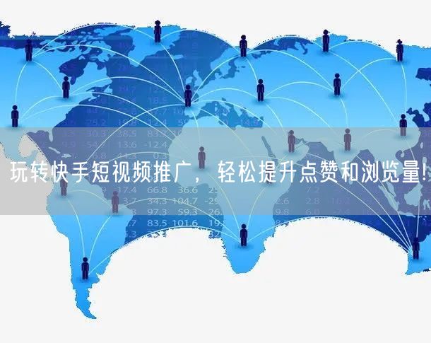 玩转快手短视频推广，轻松提升点赞和浏览量!