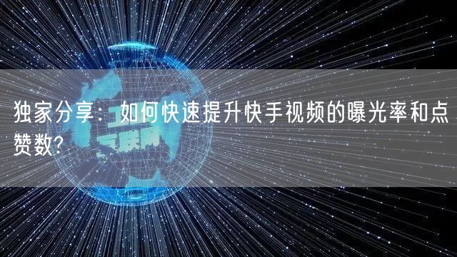 独家分享：如何快速提升快手视频的曝光率和点赞数?