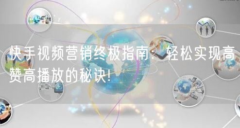 快手视频营销终极指南：轻松实现高赞高播放的秘诀!