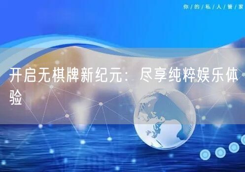 开启无棋牌新纪元：尽享纯粹娱乐体验
