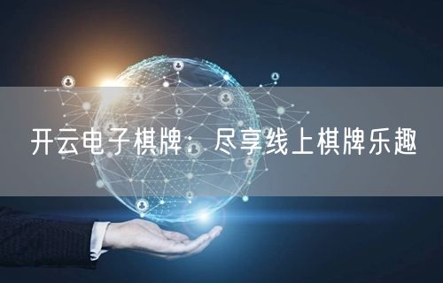 开云电子棋牌：尽享线上棋牌乐趣