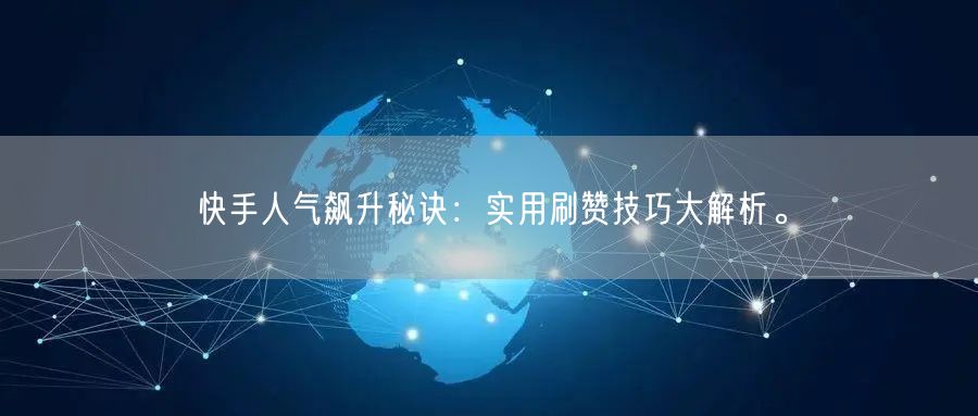快手人气飙升秘诀：实用刷赞技巧大解析。