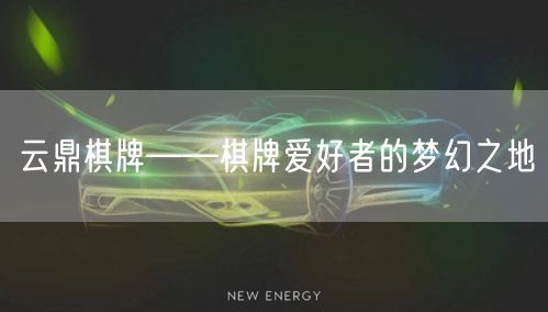 云鼎棋牌——棋牌爱好者的梦幻之地