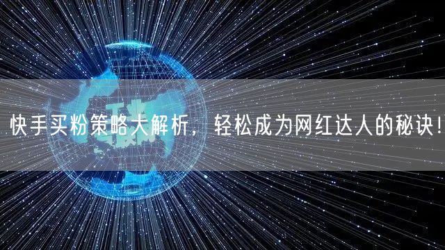 快手买粉策略大解析，轻松成为网红达人的秘诀！