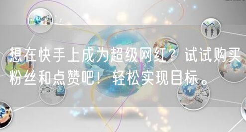 想在快手上成为超级网红？试试购买粉丝和点赞吧！轻松实现目标。