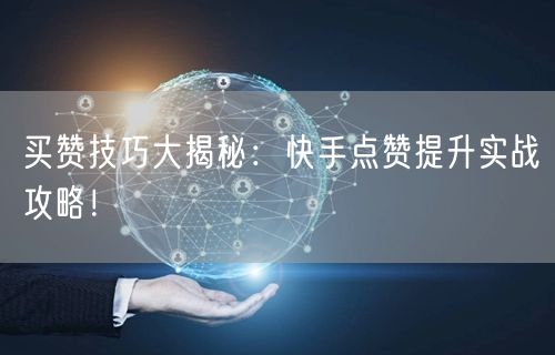 买赞技巧大揭秘：快手点赞提升实战攻略！