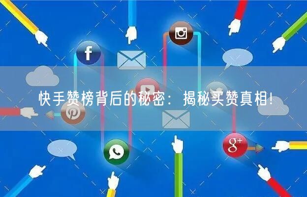 快手赞榜背后的秘密：揭秘买赞真相！