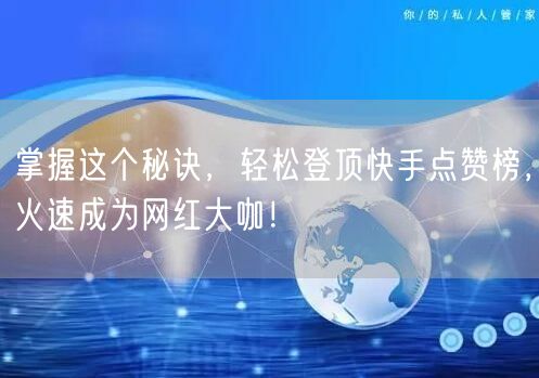 掌握这个秘诀，轻松登顶快手点赞榜，火速成为网红大咖！