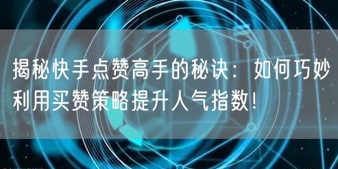 揭秘快手点赞高手的秘诀：如何巧妙利用买赞策略提升人气指数！
