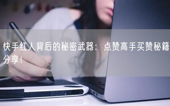 快手红人背后的秘密武器：点赞高手买赞秘籍