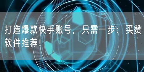 打造爆款快手账号，只需一步：买赞软件推荐