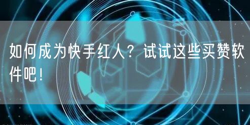 如何成为快手红人？试试这些买赞软件吧！