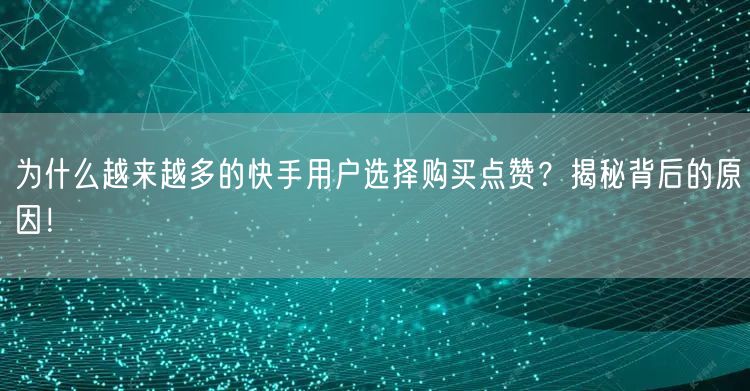为什么越来越多的快手用户选择购买点赞？揭