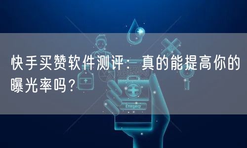 快手买赞软件测评：真的能提高你的曝光率吗