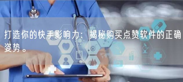 打造你的快手影响力：揭秘购买点赞软件的正确姿势。