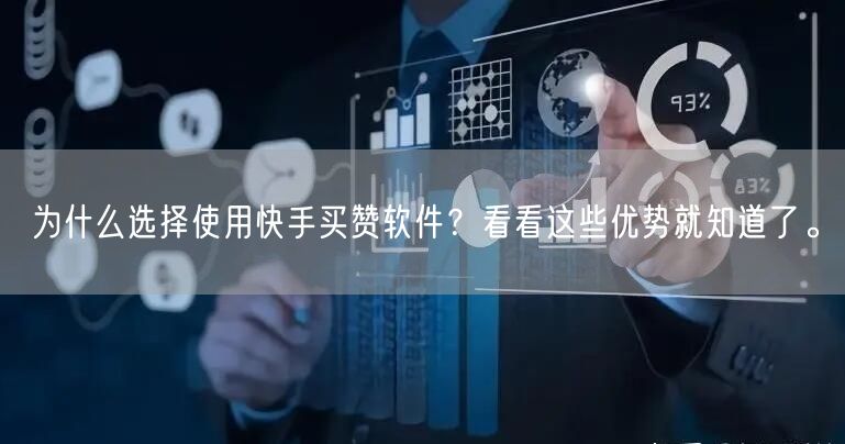 为什么选择使用快手买赞软件？看看这些优势就知道了。