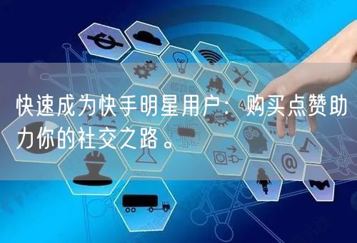 快速成为快手明星用户：购买点赞助力你的社交之路。