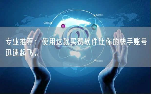 专业推荐：使用这款买赞软件让你的快手账号迅速起飞。