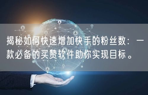 揭秘如何快速增加快手的粉丝数：一款必备的买赞软件助你实现目标。