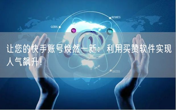 让您的快手账号焕然一新：利用买赞软件实现人气飙升！