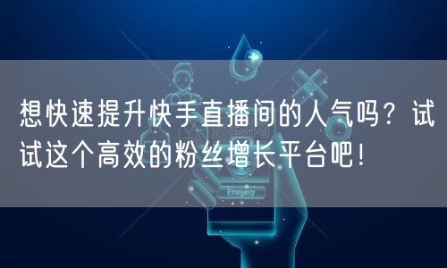 想快速提升快手直播间的人气吗？试试这个高效的粉丝增长平台吧！