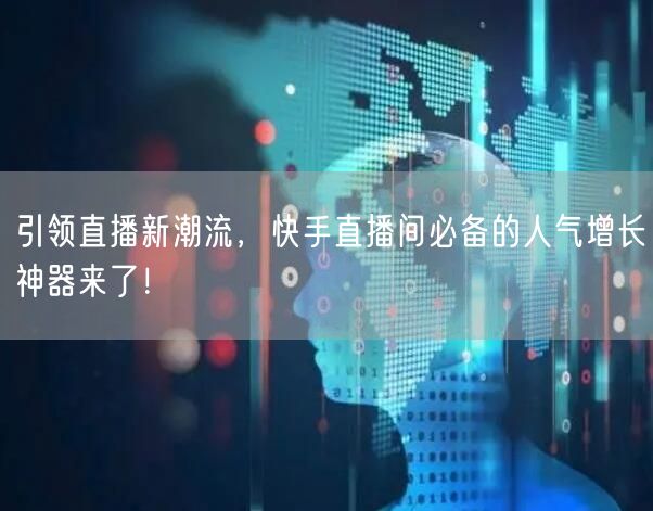 引领直播新潮流，快手直播间必备的人气增长神器来了！