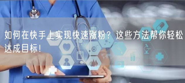 如何在快手上实现快速涨粉？这些方法帮你轻