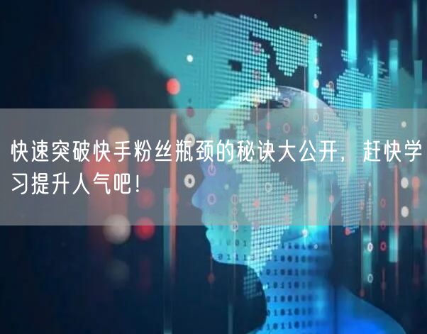 快速突破快手粉丝瓶颈的秘诀大公开，赶快学习提升人气吧！