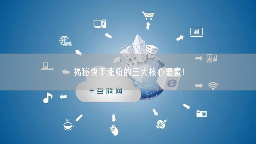 揭秘快手涨粉的三大核心要素！