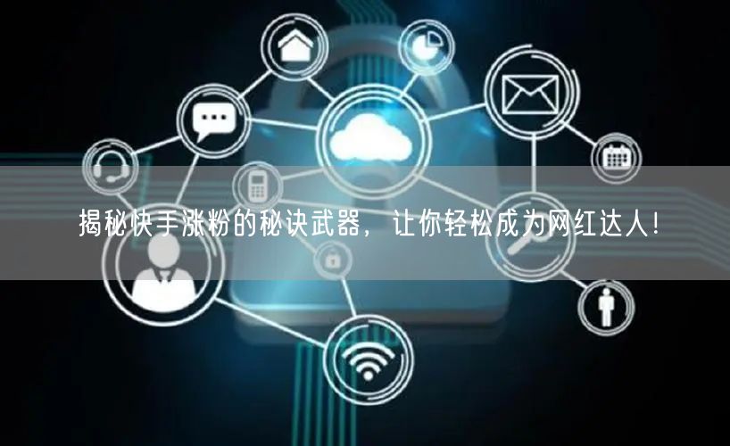 揭秘快手涨粉的秘诀武器，让你轻松成为网红达人！