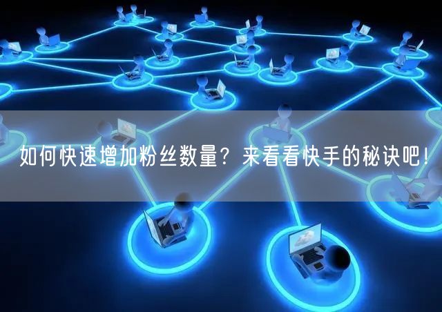 如何快速增加粉丝数量？来看看快手的秘诀吧！