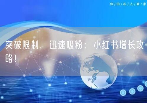 突破限制，迅速吸粉：小红书增长攻略！