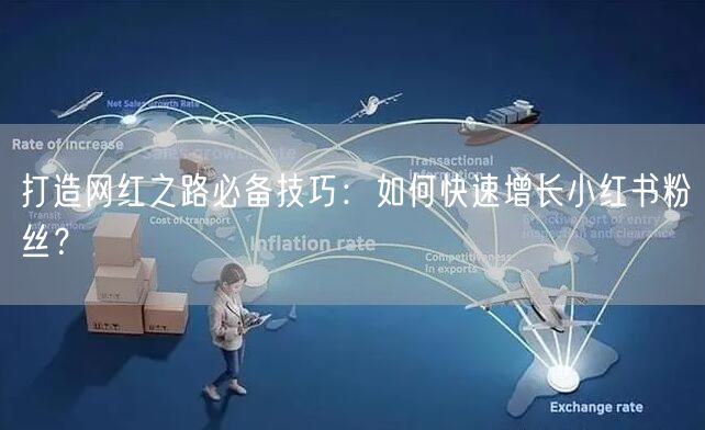 打造网红之路必备技巧：如何快速增长小红书粉丝？
