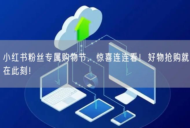 小红书粉丝专属购物节，惊喜连连看！好物抢购就在此刻！