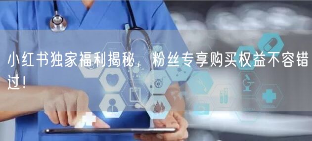 小红书独家福利揭秘，粉丝专享购买权益不容错过！