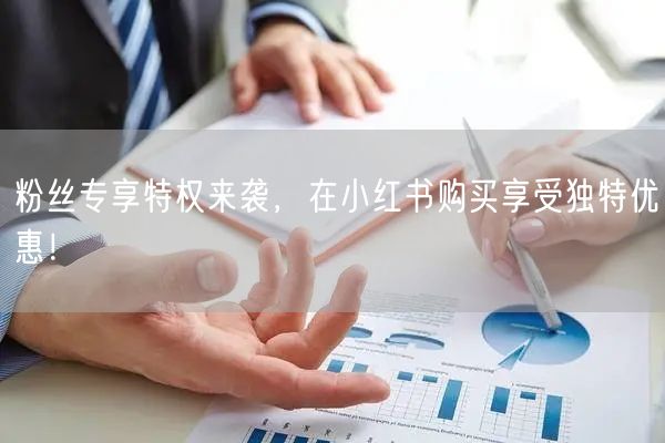 粉丝专享特权来袭，在小红书购买享受独特优惠！