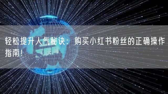 轻松提升人气秘诀：购买小红书粉丝的正确操作指南！