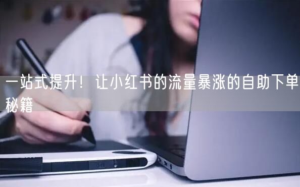 一站式提升！让小红书的流量暴涨的自助下单秘籍
