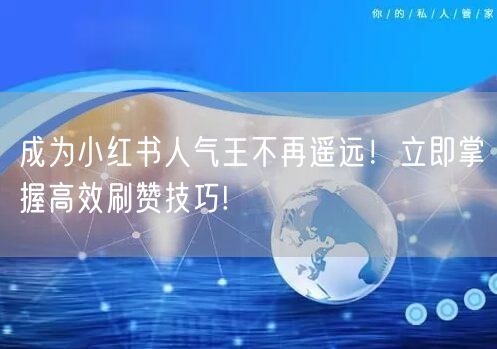成为小红书人气王不再遥远！立即掌握高效刷赞技巧!