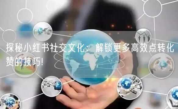 探秘小红书社交文化：解锁更多高效点转化赞的技巧!