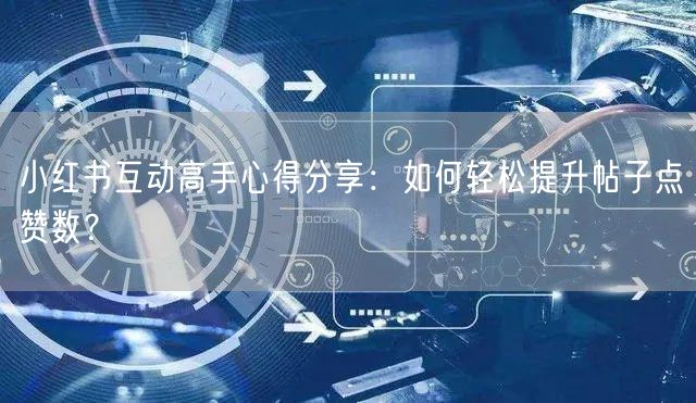 小红书互动高手心得分享：如何轻松提升帖子点赞数？