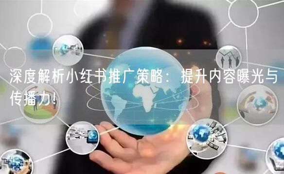 深度解析小红书推广策略：提升内容曝光与传播力！