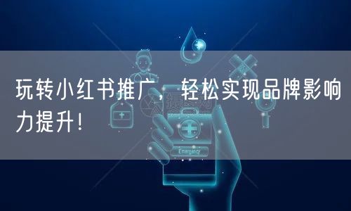 玩转小红书推广，轻松实现品牌影响力提升！