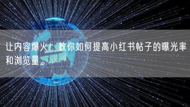 让内容爆火！教你如何提高小红书帖子的曝光率和浏览量。
