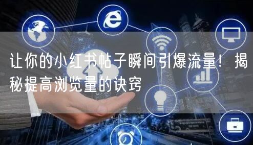 让你的小红书帖子瞬间引爆流量！揭秘提高浏览量的诀窍
