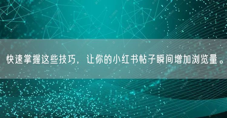 快速掌握这些技巧，让你的小红书帖子瞬间增加浏览量。